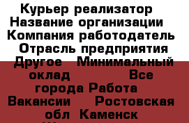 Курьер-реализатор › Название организации ­ Компания-работодатель › Отрасль предприятия ­ Другое › Минимальный оклад ­ 20 000 - Все города Работа » Вакансии   . Ростовская обл.,Каменск-Шахтинский г.